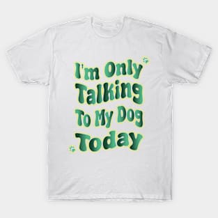 I'm Only Talking To My Dog Today T-Shirt